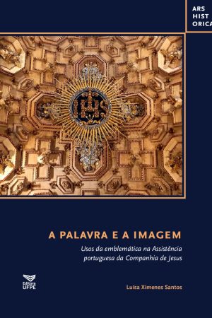 A PALAVRA E A IMAGEM: Usos da emblemática na Assistência portuguesa da Companhia de Jesus