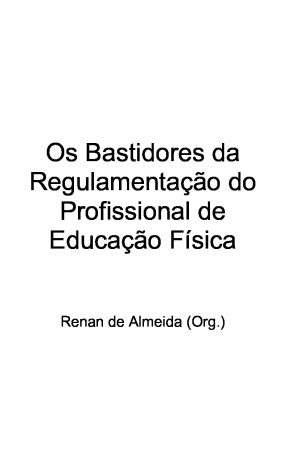 Os Bastidores da regulamentação do profissional de educação física/ Renan de Almeida (org) Vitória, ES : UFES, Centro de Educação  Física, 2002.